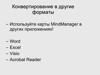 Конвертирование в другие форматы Используйте карты  MindManager  в других приложениях! Word Excel Visio Acrobat Reader 