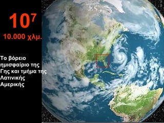 Το βόρειο ημισφαίριο της Γης και τμήμα της Λατινικής Αμερικής 10 7 10.000  χλμ. 