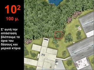 Σ’ αυτή την απόσταση βλέπουμε τα όρια του δάσους και μερικά κτίρια 10 2 100  μ. 