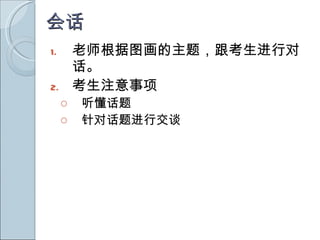 会话 老师根据图画的主题，跟考生进行对话。 考生注意事项 听懂话题 针对话题进行交谈 