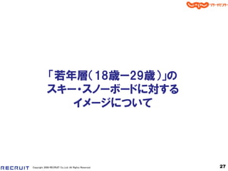 「若年層＇18歳ー29歳（」の
            スキー・スノーボードに対する
               イメージについて




Copyright 2008 RECRUIT Co.,Ltd. All Rights Reserved   27
 