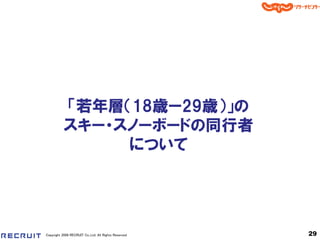 「若年層＇18歳ー29歳（」の
           スキー・スノーボードの同行者
                について




Copyright 2008 RECRUIT Co.,Ltd. All Rights Reserved   29
 