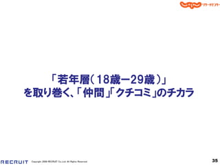 「若年層＇18歳ー29歳（」
を取り巻く、「仲間」「クチコミ」のチカラ




Copyright 2008 RECRUIT Co.,Ltd. All Rights Reserved   35
 