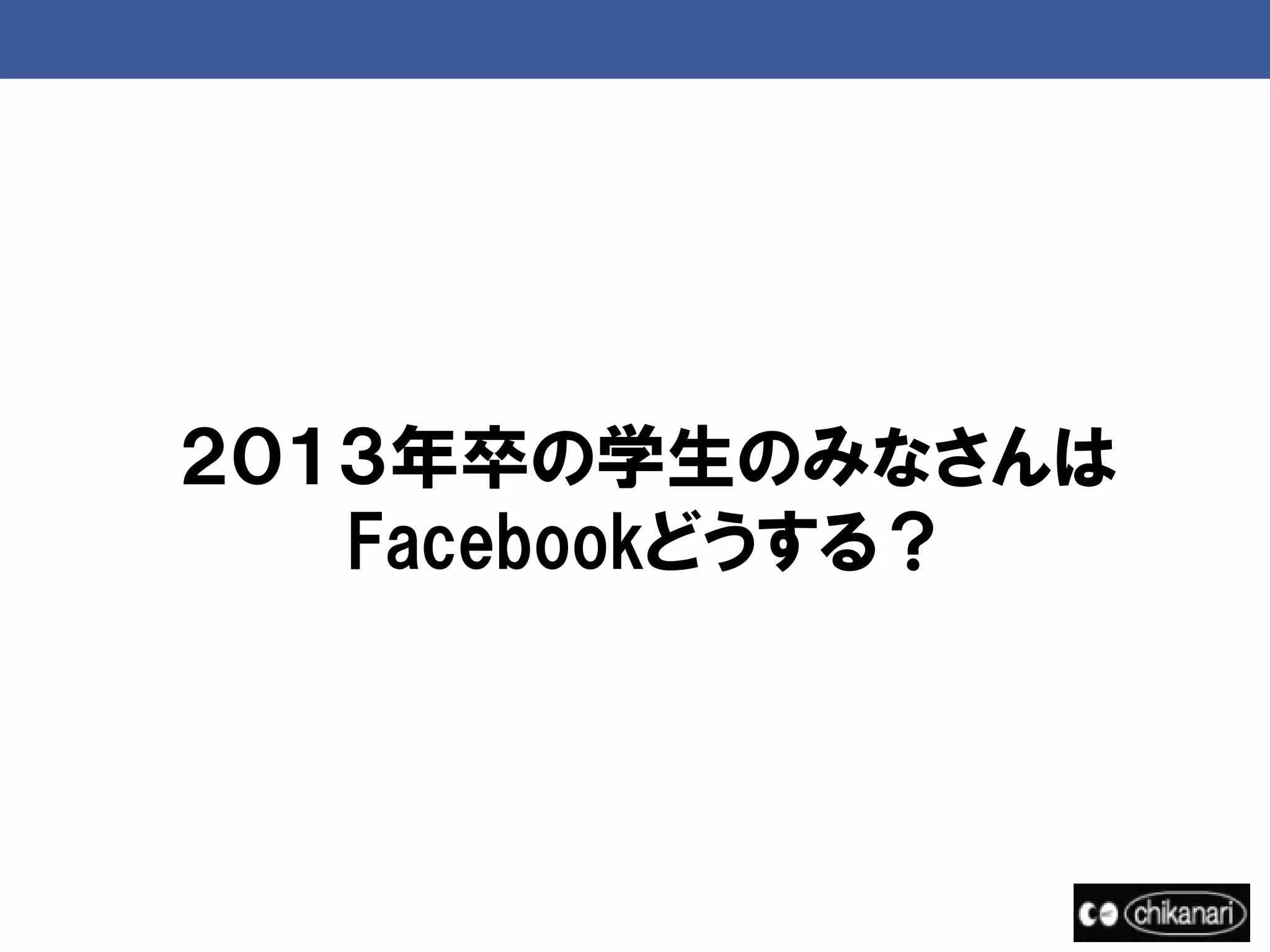 ２０１３年卒の学生のみなさんは
   Facebookどうする？
 