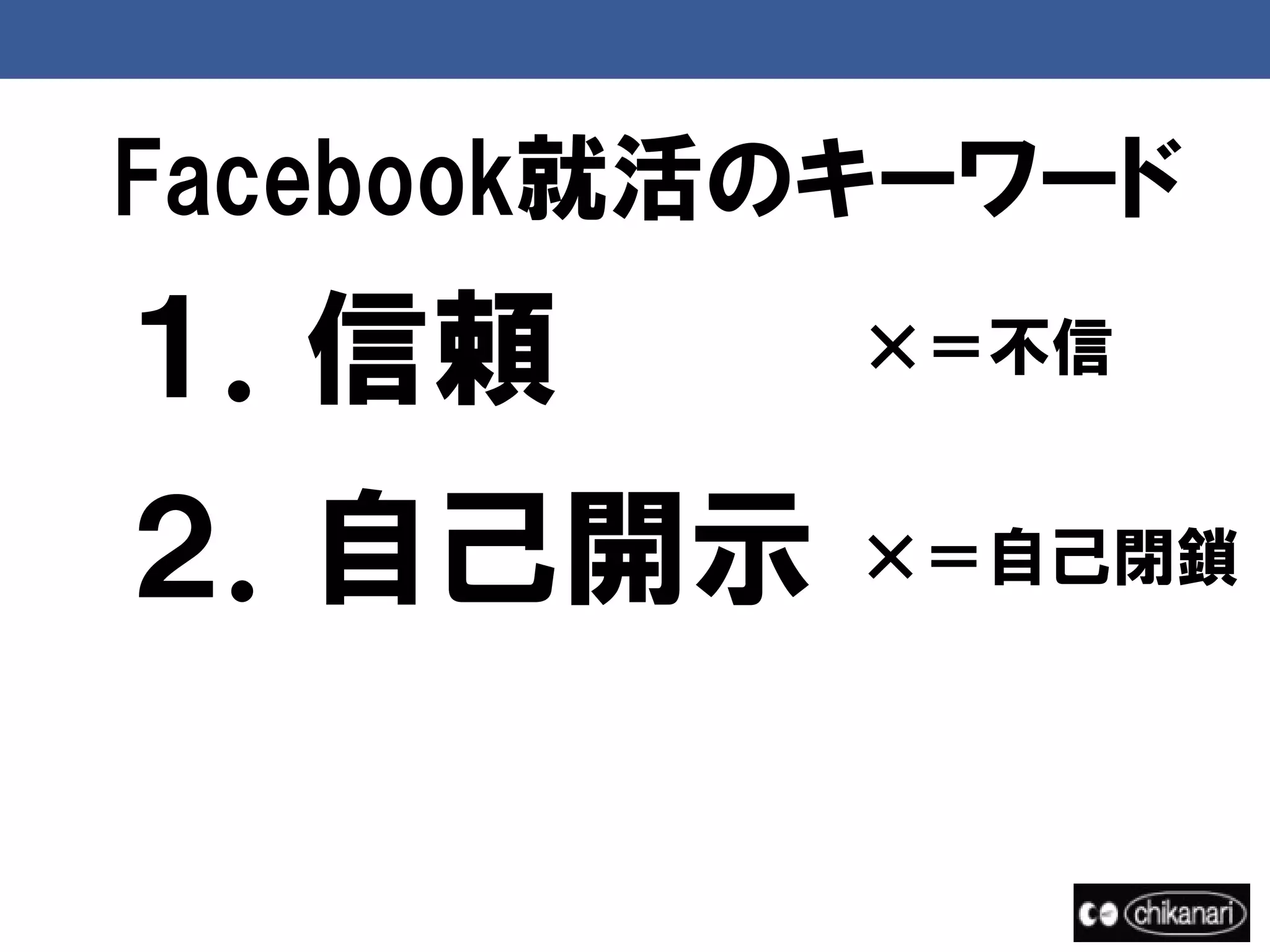 Facebook就活のキーワード
１．信頼       ×＝不信


２．自己開示     ×＝自己閉鎖
 