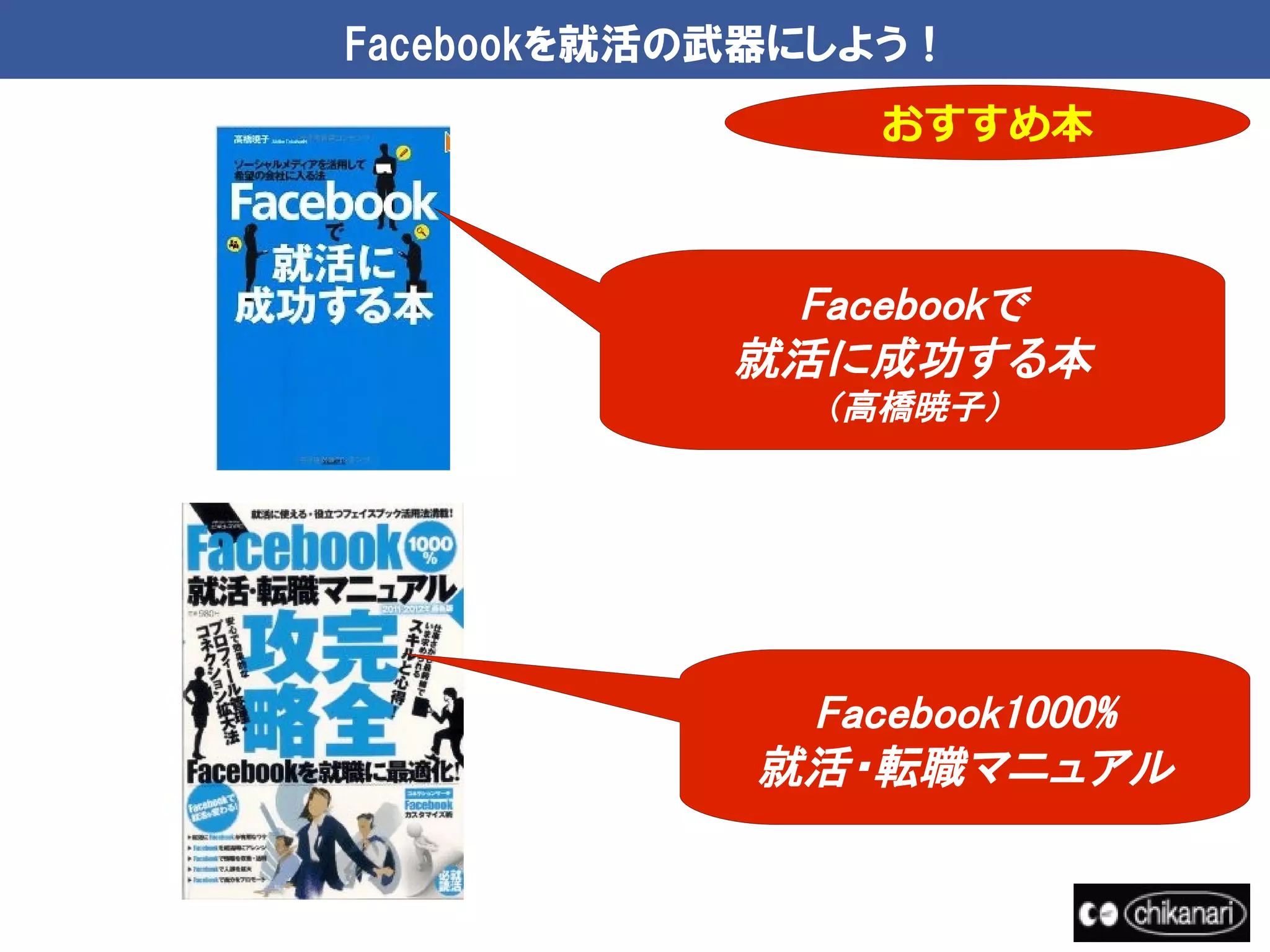 Facebookを就活の武器にしよう！
                おすすめ本



             Facebookで
            就活に成功する本
               （高橋暁子）




             Facebook1000%
            就活・転職マニュアル
 