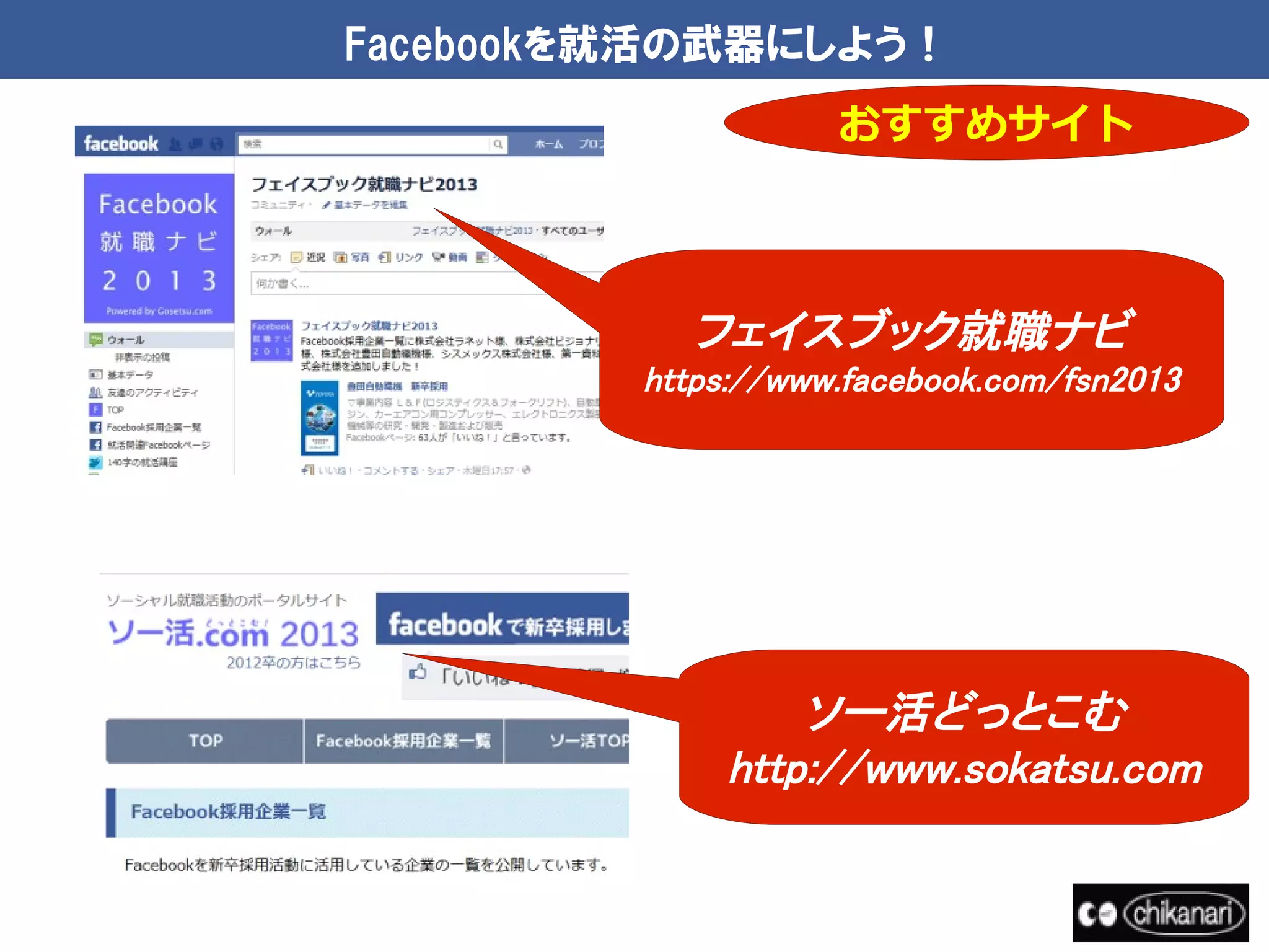 Facebookを就活の武器にしよう！
                    おすすめサイト



           フェイスブック就職ナビ
         https://www.facebook.com/fsn2013




                  ソー活どっとこむ
              http://www.sokatsu.com
 