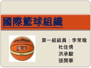 國際籃球組織
   第一組組員：李常瑜
      杜佳倩
      洪承駿
      張開華
 