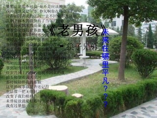 《老男孩》 - 筷子兄弟 梦想总是遥不可及 是不是应该放弃 花开花落又是一季 春天啊你在哪里 青春如同奔流的江河一去不回来不及道别 只剩下麻木的我没有了当年的热血 看那漫天飘零的花朵 在最美丽的时刻凋谢 有谁会记得这世界她来过 转眼过去多年时间多少离合悲欢 曾经志在四方少年羡慕南飞的雁 各自奔前程的身影匆匆渐行渐远 未来在哪里平凡啊谁给我答案 那时陪伴我的人啊 你们如今在何方 我曾经爱过的人啊 现在是什么模样 当初的愿望实现了吗 事到如今只好祭奠吗 任岁月风干理想再也找不回真的我 抬头仰望着满天星河 那时候陪伴我的那颗 这里的故事你是否还记得 生活像一把无情刻刀 改变了我们模样 未曾绽放就要枯萎吗 我有过梦想 未来在哪里平凡？？？ 