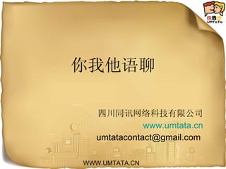 你我他语聊 四川同讯网络科技有限公司 www.umtata.cn umtatacontact@gmail.com  WWW.UMTATA.CN 