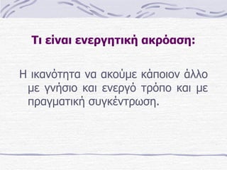 Τι είναι ενεργητική ακρόαση: Η ικανότητα να ακούμε κάποιον άλλο με γνήσιο και ενεργό τρόπο και με πραγματική συγκέντρωση. 