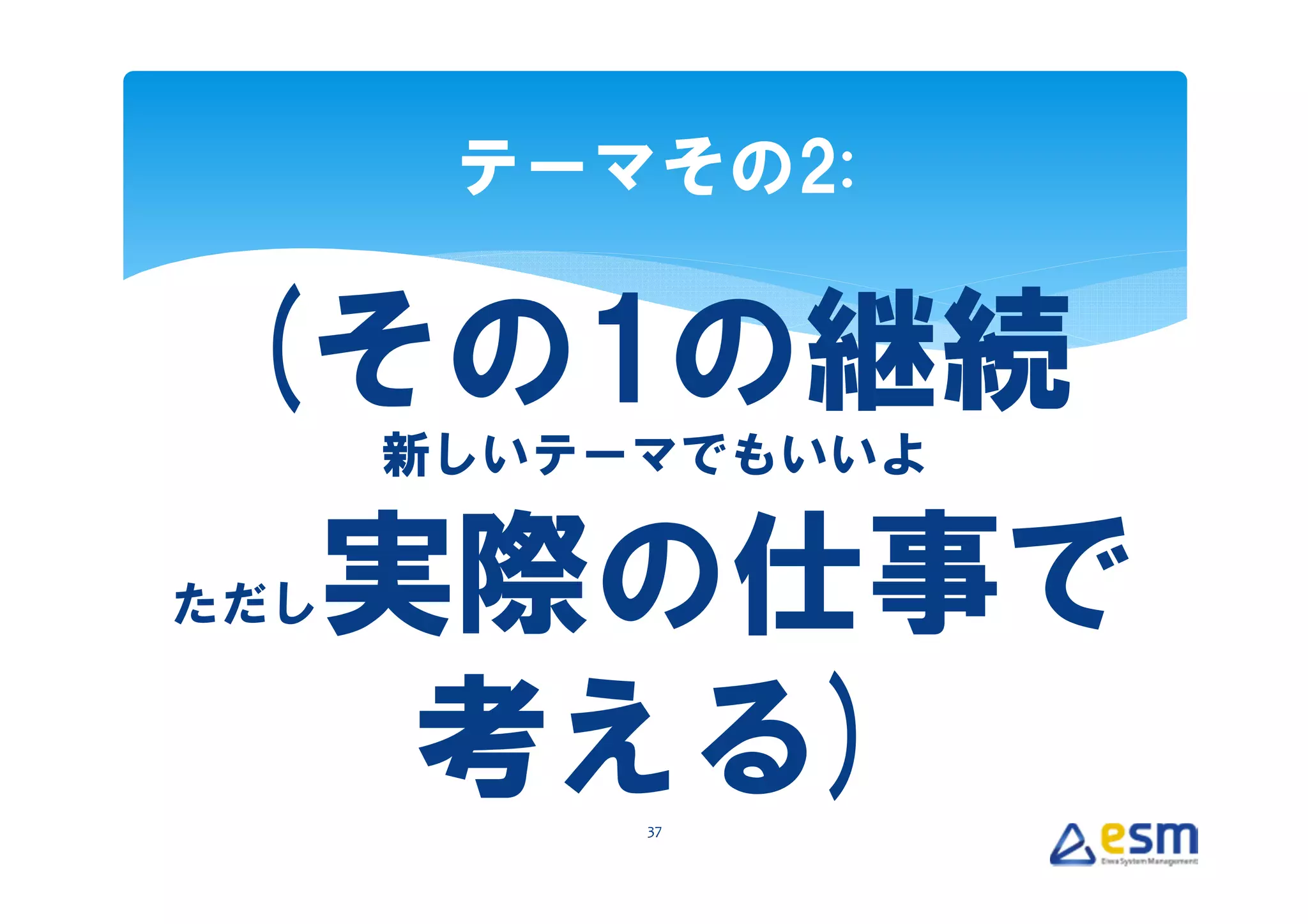 テーマその2:


 (その1の継続
      新しいテーマでもいいよ

ただし   実際の仕事で
       考える)37
 