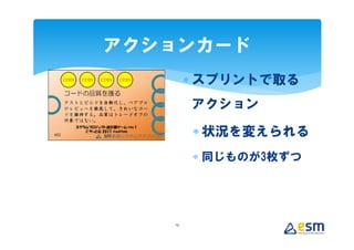 アクションカード
        ∗ スプリントで取る
        アクション

        ∗ 状況を変えられる
        ∗ 同じものが3枚ずつ




   19
 