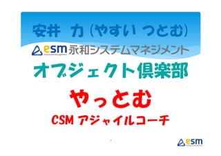 安井 力 (やすい つとむ)

オブジェクト倶楽部
   やっとむ
 CSM アジャイルコーチ
      2
 