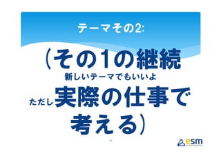 テーマその2:


 (その1の継続
      新しいテーマでもいいよ

ただし   実際の仕事で
       考える)37
 