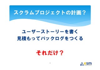 スクラムプロジェクトの計画？


 ユーザーストーリーを書く
見積もってバックログをつくる


    それだけ？
      9
 