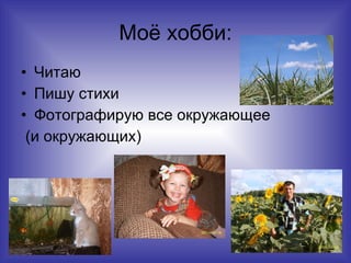 Моё хобби: Читаю Пишу стихи Фотографирую все окружающее (и окружающих) 