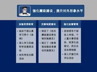 强化廉政建设，提升对外形象水平


加强思想教育     完善制度建设     强化监督管理

• 组织干部认真   • 制定了《机关   • 坚持领导干部
学习两个《条     廉政建设责任     收入申报、个
例》         制实施意见》     人重大事项报
• 深入学习实践   • 制订了《教育   告、收受礼品
科学发展观活     局加强自身建     登记、民主生
动          设实施意见》     活会等制度

• 创先争优主题              • 深入开展行风
活动                    评议活动
 