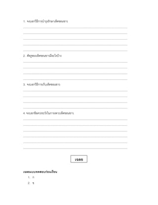 1. จงบอกวิธีการบารุงรักษาเห็ดขอนขาว
............................................................................................................................................
............................................................................................................................................
............................................................................................................................................
............................................................................................................................................
............................................................................................................................................
2. ศัตรูของเห็ดขอนขาวมีอะไรบ้าง
............................................................................................................................................
............................................................................................................................................
............................................................................................................................................
............................................................................................................................................
3. จงบอกวิธีการเก็บเห็ดขอนขาว
............................................................................................................................................
............................................................................................................................................
............................................................................................................................................
............................................................................................................................................
4. จงบอกข้อควรระวังในการเพาะเห็ดขอนขาว
............................................................................................................................................
............................................................................................................................................
............................................................................................................................................
............................................................................................................................................
............................................................................................................................................
............................................................................................................................................

                                                                     เฉลย

เฉลยแบบทดสอบก่อนเรียน
   1. ก
   2. ข
 
