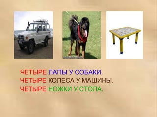ЧЕТЫРЕ   ЛАПЫ У СОБАКИ.   ЧЕТЫРЕ   КОЛЕСА У МАШИНЫ.   ЧЕТЫРЕ   НОЖКИ У СТОЛА. 