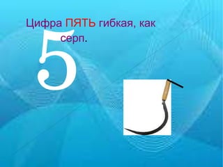 5 Цифра   ПЯТЬ   гибкая, как  серп . 