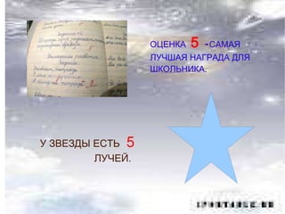 ОЦЕНКА   5  - САМАЯ ЛУЧШАЯ НАГРАДА ДЛЯ ШКОЛЬНИКА. У ЗВЕЗДЫ ЕСТЬ  5   ЛУЧЕЙ. 