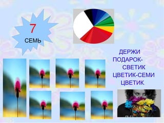 ДЕРЖИ ПОДАРОК- СВЕТИК ЦВЕТИК-СЕМИ  ЦВЕТИК . 7 СЕМЬ 