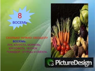 СКОЛЬКО НУЖНО ОВОЩЕЙ? ВОСЕМЬ: ЛУК, КАПУСТА, МОРКОВЬ   КАРТОФЕЛЬ, ЧЕСНОК ПОМИДОР, ОГУРЦЫ И СВЁКЛА . 8 ВОСЕМЬ 