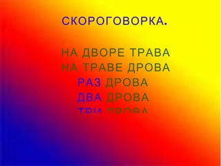 СКОРОГОВОРКА. НА ДВОРЕ ТРАВА НА ТРАВЕ ДРОВА РАЗ  ДРОВА ДВА  ДРОВА   ТРИ  ДРОВА. 
