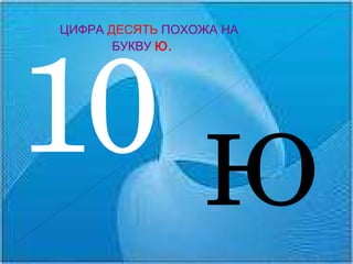 10 ЦИФРА   ДЕСЯТЬ   ПОХОЖА НА  БУКВУ  Ю. Ю 