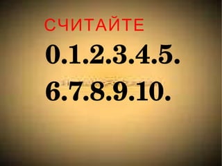 СЧИТАЙТЕ 0.1.2.3.4.5. 6.7.8.9.10. 