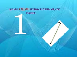 1 ЦИФРА   ОДИН   РОВНАЯ,ПРЯМАЯ,КАК  ПАЛКА. 