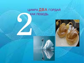 2 ЦИФРА  ДВА   ГОРДАЯ  КАК ЛЕБЕДЬ. 