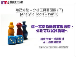 知己知彼 – 分析工具面面觀 (下)
 (Analytic Tools – Part II)




             http://www.minmaxdc.com/tools/
 