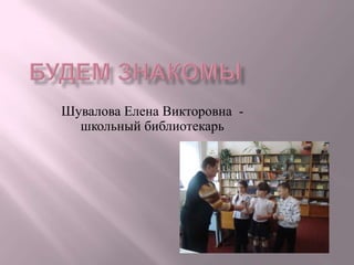 Шувалова Елена Викторовна -
  школьный библиотекарь
 
