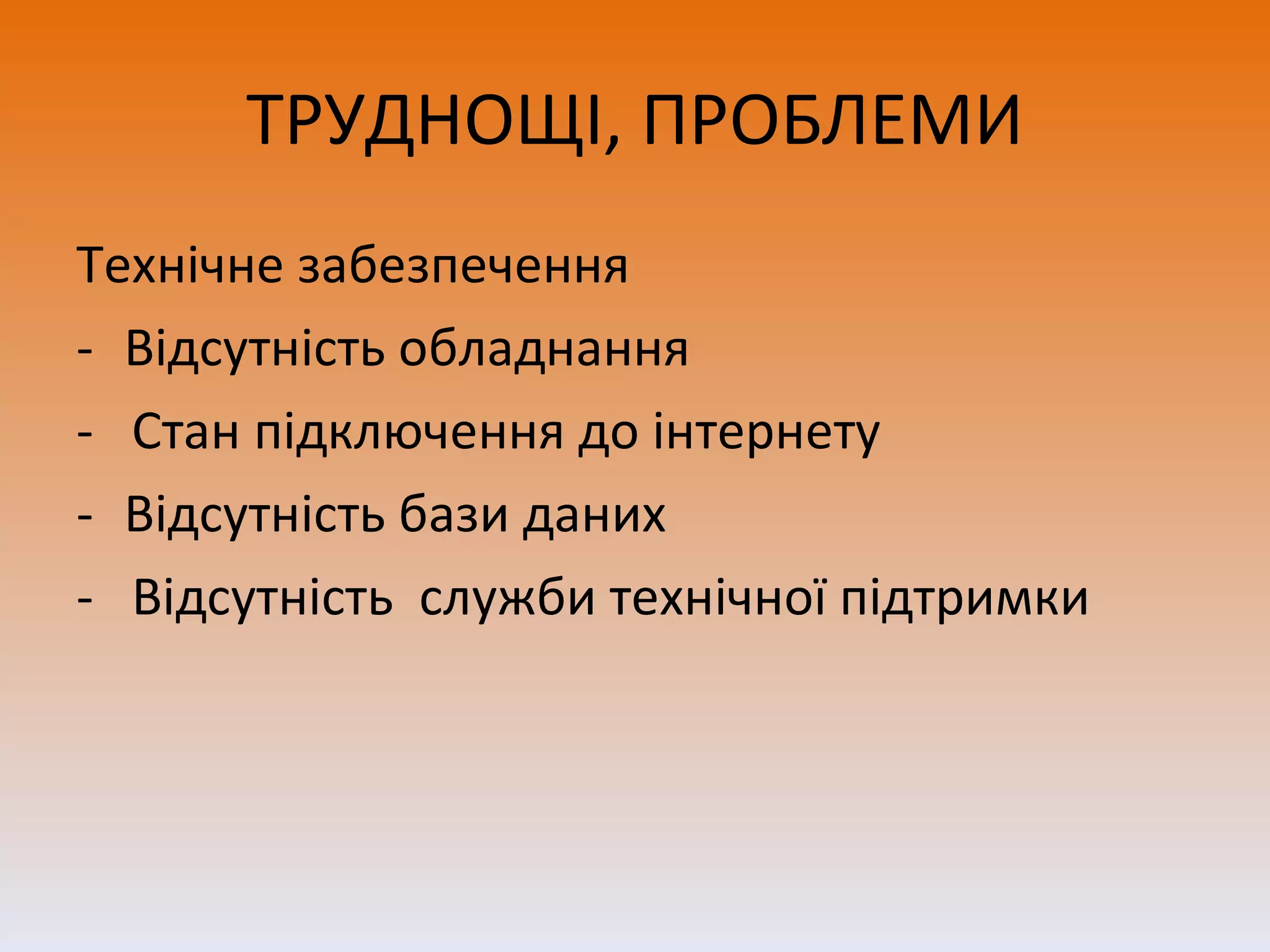 ТРУДНОЩІ, ПРОБЛЕМИ Технічне забезпечення Відсутність обладнання -  Стан підключення до інтернету Відсутність бази даних -  Відсутність  служби технічної підтримки 