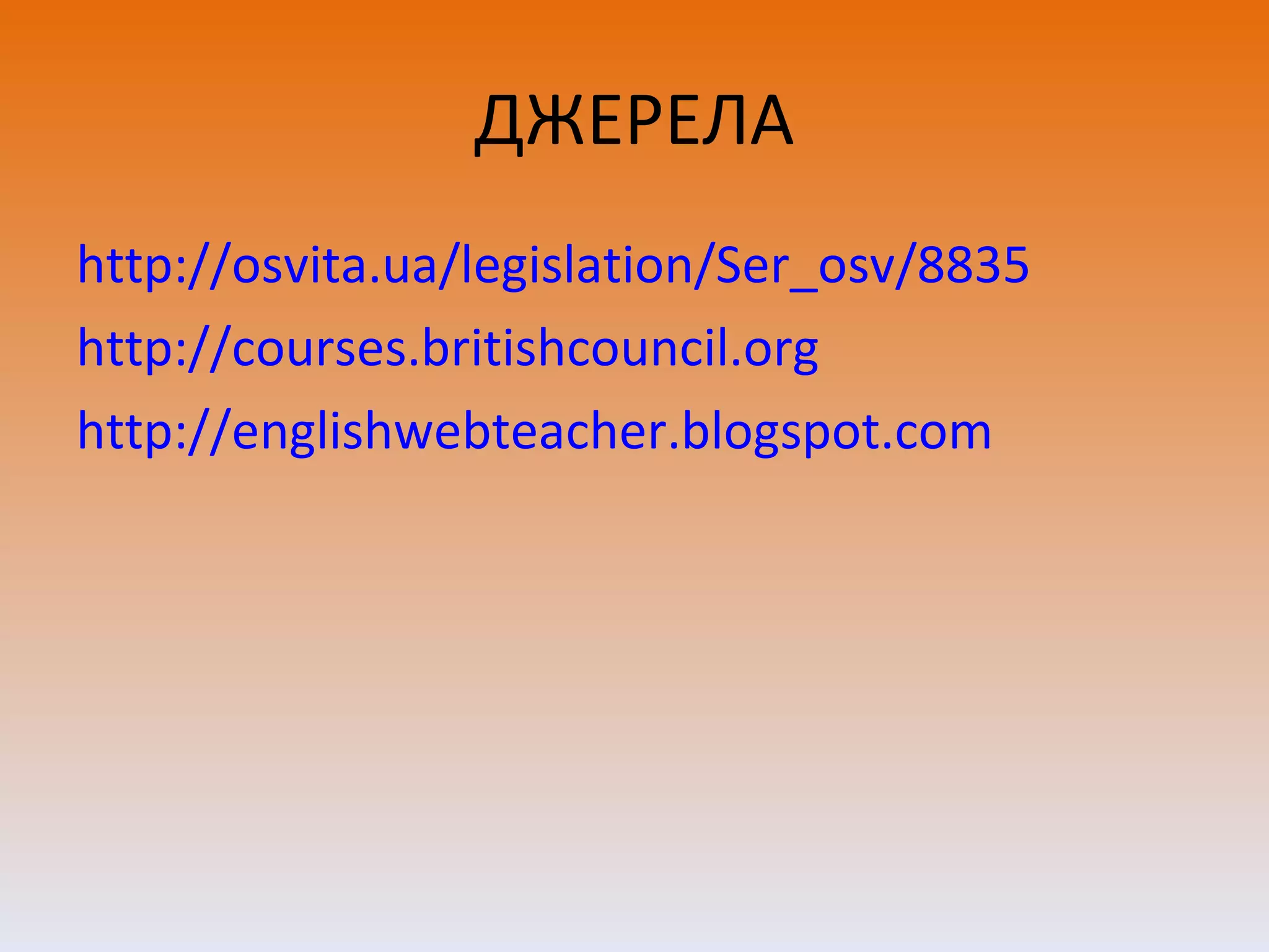 ДЖЕРЕЛА http://osvita.ua/legislation/Ser_osv/8835 http://courses.britishcouncil.org http://englishwebteacher.blogspot.com 