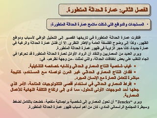 ‫المتطورة‬ ‫الحداثة‬ ‫عمارة‬ :‫الثاني‬ ‫الفصل‬‫المتطورة‬ ‫الحداثة‬ ‫عمارة‬ :‫الثاني‬ ‫الفصل‬..‫ة‬‫المتطور‬ ‫الحداثة‬ ‫عمارة‬ :‫الثاني‬ ‫الفصل‬‫المتطورة‬ ‫الحداثة‬ ‫عمارة‬ :‫الثاني‬ ‫الفصل‬..
•‫المتطورة‬ ‫الحداثة‬ ‫عمارة‬ ‫ملمح‬ ‫شكلت‬ ‫التي‬ ‫لوالدلوافع‬ ‫المستجدات‬‫المتطورة‬ ‫الحداثة‬ ‫عمارة‬ ‫ملمح‬ ‫شكلت‬ ‫التي‬ ‫لوالدلوافع‬ ‫المستجدات‬:: •‫المتطورة‬ ‫الحداثة‬ ‫عمارة‬ ‫ملمح‬ ‫شكلت‬ ‫التي‬ ‫لوالدلوافع‬ ‫المستجدات‬‫المتطورة‬ ‫الحداثة‬ ‫عمارة‬ ‫ملمح‬ ‫شكلت‬ ‫التي‬ ‫لوالدلوافع‬ ‫المستجدات‬::
‫لوادلوافع‬ ‫لسـباب‬ ‫الوافـي‬ ‫التحليـل‬ ‫إلـى‬ ‫القصـير‬ ‫تاريخهـا‬ ‫فـي‬ ‫المتطورة‬ ‫الحداثـة‬ ‫عمارة‬ ‫افتقرت‬‫لوادلوافع‬ ‫لسـباب‬ ‫الوافـي‬ ‫التحليـل‬ ‫إلـى‬ ‫القصـير‬ ‫تاريخهـا‬ ‫فـي‬ ‫المتطورة‬ ‫الحداثـة‬ ‫عمارة‬ ‫افتقرت‬
‫في‬ ‫لوالرغبة‬ ‫الحداثة‬ ‫عمارة‬ ‫فشل‬ ‫أن‬ ‫إل‬ .‫النظري‬ ‫لوالطار‬ ‫العامة‬ ‫الفلسفة‬ ‫لوضوح‬ ‫إلى‬ ‫لوكذا‬ ،‫الظهور‬‫في‬ ‫لوالرغبة‬ ‫الحداثة‬ ‫عمارة‬ ‫فشل‬ ‫أن‬ ‫إل‬ .‫النظري‬ ‫لوالطار‬ ‫العامة‬ ‫الفلسفة‬ ‫لوضوح‬ ‫إلى‬ ‫لوكذا‬ ،‫الظهور‬
‫المتطورة‬ ‫الحداثة‬ ‫عمارة‬ ‫ظهور‬ ‫في‬ ‫الزالوية‬ ‫حجر‬ ‫كانا‬ ،‫جديدة‬ ‫عمارة‬‫المتطورة‬ ‫الحداثة‬ ‫عمارة‬ ‫ظهور‬ ‫في‬ ‫الزالوية‬ ‫حجر‬ ‫كانا‬ ،‫جديدة‬ ‫عمارة‬..
‫في‬ ‫تحركوا‬ ‫قد‬ ‫المتطورة‬ ‫الحداثة‬ ‫لعمارة‬ ‫اللوائل‬ ‫الرلوااد‬ ‫أن‬ ‫لوالنقااد‬ ‫المعماريين‬ ‫من‬ ‫العديد‬ ‫لويرى‬‫في‬ ‫تحركوا‬ ‫قد‬ ‫المتطورة‬ ‫الحداثة‬ ‫لعمارة‬ ‫اللوائل‬ ‫الرلوااد‬ ‫أن‬ ‫لوالنقااد‬ ‫المعماريين‬ ‫من‬ ‫العديد‬ ‫لويرى‬
‫في‬ -‫نظرهم‬ ‫لوجهة‬ ‫–من‬ ‫تمثلت‬ ‫لوالتي‬ ،‫الحداثة‬ ‫إخفاقات‬ ‫بعض‬ ‫على‬ ‫التغلب‬ ‫اتجاه‬‫في‬ -‫نظرهم‬ ‫لوجهة‬ ‫–من‬ ‫تمثلت‬ ‫لوالتي‬ ،‫الحداثة‬ ‫إخفاقات‬ ‫بعض‬ ‫على‬ ‫التغلب‬ ‫اتجاه‬::
•‫التشكيلية‬ ‫خصائصه‬ ‫لوتشابه‬ ‫الحداثي‬ ‫المعماري‬ ‫النتاج‬ ‫شخصية‬ ‫غياب‬‫التشكيلية‬ ‫خصائصه‬ ‫لوتشابه‬ ‫الحداثي‬ ‫المعماري‬ ‫النتاج‬ ‫شخصية‬ ‫غياب‬..
•‫كنتيجة‬ ،‫المسـتخدم‬ ‫مـع‬ ‫تواصـله‬ ‫المرن‬ ‫غيـر‬ ‫الحداثـي‬ ‫المعماري‬ ‫النتاج‬ ‫فقدان‬‫كنتيجة‬ ،‫المسـتخدم‬ ‫مـع‬ ‫تواصـله‬ ‫المرن‬ ‫غيـر‬ ‫الحداثـي‬ ‫المعماري‬ ‫النتاج‬ ‫فقدان‬
‫المجراد‬ ‫النسان‬ ‫مع‬ ‫العمارة‬ ‫لتعامل‬ ‫مباشرة‬‫المجراد‬ ‫النسان‬ ‫مع‬ ‫العمارة‬ ‫لتعامل‬ ‫مباشرة‬..
•‫الذي‬ ‫المر‬ ،‫المتاحـة‬ ‫التكنولوجيات‬ ‫أقصـى‬ ‫اسـتخدام‬ ‫فـي‬ ‫الحداثـي‬ ‫المعماري‬ ‫إفراط‬‫الذي‬ ‫المر‬ ،‫المتاحـة‬ ‫التكنولوجيات‬ ‫أقصـى‬ ‫اسـتخدام‬ ‫فـي‬ ‫الحداثـي‬ ‫المعماري‬ ‫إفراط‬
‫للعمال‬ ‫النهائية‬ ‫التكلفـة‬ ‫ارتفاع‬ ‫إلـى‬ ‫أادى‬ ‫ممـا‬ ،‫للحلول‬ ‫اللولـى‬ ‫الموجهات‬ ‫أحـد‬ ‫جعلهـا‬‫للعمال‬ ‫النهائية‬ ‫التكلفـة‬ ‫ارتفاع‬ ‫إلـى‬ ‫أادى‬ ‫ممـا‬ ،‫للحلول‬ ‫اللولـى‬ ‫الموجهات‬ ‫أحـد‬ ‫جعلهـا‬
‫المعمارية‬‫المعمارية‬..
‫لويرى‬‫لويرى‬““JencksJencks‫لضغط‬ ‫بالكامل‬ ‫خضعت‬ ،‫منفعية‬ ‫براجماتية‬ ‫شخصية‬ ‫إلى‬ ‫المعماري‬ ‫تحول‬ ‫أن‬‫لضغط‬ ‫بالكامل‬ ‫خضعت‬ ،‫منفعية‬ ‫براجماتية‬ ‫شخصية‬ ‫إلى‬ ‫المعماري‬ ‫تحول‬ ‫أن‬
‫المتطورة‬ ‫الحداثة‬ ‫عمارة‬ ‫ظهور‬ ‫أسباب‬ ‫أهم‬ ‫من‬ ‫كان‬ ،‫الماادي‬ ‫الرأسمالي‬ ‫المجتمع‬ ‫لوسيطرة‬‫المتطورة‬ ‫الحداثة‬ ‫عمارة‬ ‫ظهور‬ ‫أسباب‬ ‫أهم‬ ‫من‬ ‫كان‬ ،‫الماادي‬ ‫الرأسمالي‬ ‫المجتمع‬ ‫لوسيطرة‬..
 