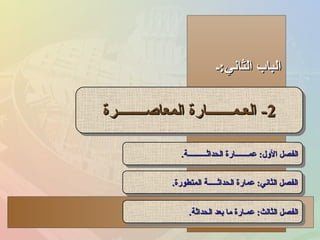 ‫الثاشني:ـ‬ ‫الباب‬‫الثاشني:ـ‬ ‫الباب‬
22--‫المعاصــــــــرة‬ ‫العـمـــــــارة‬‫المعاصــــــــرة‬ ‫العـمـــــــارة‬ 22--‫المعاصــــــــرة‬ ‫العـمـــــــارة‬‫المعاصــــــــرة‬ ‫العـمـــــــارة‬
‫الحداثــــــــــة‬ ‫عمـــــــارة‬ :‫الول‬ ‫الفصل‬‫الحداثــــــــــة‬ ‫عمـــــــارة‬ :‫الول‬ ‫الفصل‬..‫الحداثــــــــــة‬ ‫عمـــــــارة‬ :‫الول‬ ‫الفصل‬‫الحداثــــــــــة‬ ‫عمـــــــارة‬ :‫الول‬ ‫الفصل‬..
‫الحداثة‬ ‫بعد‬ ‫ما‬ ‫عمـارة‬ :‫الثالث‬ ‫الفصل‬‫الحداثة‬ ‫بعد‬ ‫ما‬ ‫عمـارة‬ :‫الثالث‬ ‫الفصل‬..‫الحداثة‬ ‫بعد‬ ‫ما‬ ‫عمـارة‬ :‫الثالث‬ ‫الفصل‬‫الحداثة‬ ‫بعد‬ ‫ما‬ ‫عمـارة‬ :‫الثالث‬ ‫الفصل‬..
‫المتطورة‬ ‫الحداثـــــة‬ ‫عمارة‬ :‫الثاشني‬ ‫الفصل‬‫المتطورة‬ ‫الحداثـــــة‬ ‫عمارة‬ :‫الثاشني‬ ‫الفصل‬..‫المتطورة‬ ‫الحداثـــــة‬ ‫عمارة‬ :‫الثاشني‬ ‫الفصل‬‫المتطورة‬ ‫الحداثـــــة‬ ‫عمارة‬ :‫الثاشني‬ ‫الفصل‬..
 