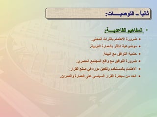 •‫القاعديننننة‬ ‫المفاهيم‬‫القاعديننننة‬ ‫المفاهيم‬::
‫التوصينننننات‬ ‫نن‬ ‫ا‬ً ‫ثاني‬‫التوصينننننات‬ ‫نن‬ ‫ا‬ً ‫ثاني‬::‫التوصينننننات‬ ‫نن‬ ‫ا‬ً ‫ثاني‬‫التوصينننننات‬ ‫نن‬ ‫ا‬ً ‫ثاني‬::
•‫المحلي‬ ‫بالترا ث‬ ‫الهتمام‬ ‫ضرورة‬.
•‫الغربية‬ ‫بالعمارة‬ ‫التأثر‬ ‫موضوعية‬.
•‫البيئة‬ ‫مع‬ ‫التوافق‬ ‫حتمية‬.
•‫المصري‬ ‫المجتمع‬ ‫واقع‬ ‫مع‬ ‫التوافق‬ ‫ضرورة‬.
•‫القرار‬ ‫صنع‬ ‫في‬ ‫دوره‬ ‫وتفعيل‬ ‫بالمستخدم‬ ‫الهتمام‬.
•‫والعمران‬ ‫العمارة‬ ‫على‬ ‫السياسي‬ ‫القرار‬ ‫سيطرة‬ ‫من‬ ‫الحد‬.
 