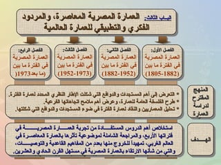 :‫الثالث‬ ‫البــاب‬:‫الثالث‬ ‫البــاب‬‫والمردود‬ ،‫المعاصرة‬ ‫المصرية‬ ‫العمارة‬‫والمردود‬ ،‫المعاصرة‬ ‫المصرية‬ ‫العمارة‬
‫العالمية‬ ‫للعمارة‬ ‫والتطبيقي‬ ‫الفكري‬‫العالمية‬ ‫للعمارة‬ ‫والتطبيقي‬ ‫الفكري‬
:‫الثالث‬ ‫البــاب‬:‫الثالث‬ ‫البــاب‬‫والمردود‬ ،‫المعاصرة‬ ‫المصرية‬ ‫العمارة‬‫والمردود‬ ،‫المعاصرة‬ ‫المصرية‬ ‫العمارة‬
‫العالمية‬ ‫للعمارة‬ ‫والتطبيقي‬ ‫الفكري‬‫العالمية‬ ‫للعمارة‬ ‫والتطبيقي‬ ‫الفكري‬
‫المنهج‬‫المنهج‬
‫المقترح‬‫المقترح‬
‫لدراسة‬‫لدراسة‬
‫العمارة‬‫العمارة‬
‫المنهج‬‫المنهج‬
‫المقترح‬‫المقترح‬
‫لدراسة‬‫لدراسة‬
‫العمارة‬‫العمارة‬
**‫الفترة‬ ‫لعمارة‬ ‫المحدد‬ ‫النظري‬ ‫الطار‬ ‫رشكلت‬ ‫التي‬ ‫والدوافع‬ ‫المستجدات‬ ‫أهم‬ ‫إلى‬ ‫التعرض‬‫الفترة‬ ‫لعمارة‬ ‫المحدد‬ ‫النظري‬ ‫الطار‬ ‫رشكلت‬ ‫التي‬ ‫والدوافع‬ ‫المستجدات‬ ‫أهم‬ ‫إلى‬ ‫التعرض‬..
**‫الفرعية‬ ‫اتجاهاتها‬ ‫ملمح‬ ‫أهم‬ ‫وعرض‬ ،‫للعمارة‬ ‫العامة‬ ‫الفلسفة‬ ‫طرح‬‫الفرعية‬ ‫اتجاهاتها‬ ‫ملمح‬ ‫أهم‬ ‫وعرض‬ ،‫للعمارة‬ ‫العامة‬ ‫الفلسفة‬ ‫طرح‬..
**‫رشكلتها‬ ‫التي‬ ‫والدوافع‬ ‫المستجدات‬ ‫ضوء‬ ‫في‬ ‫الفترة‬ ‫لعمارة‬ ‫والنقاد‬ ‫المعماريين‬ ‫تحليل‬‫رشكلتها‬ ‫التي‬ ‫والدوافع‬ ‫المستجدات‬ ‫ضوء‬ ‫في‬ ‫الفترة‬ ‫لعمارة‬ ‫والنقاد‬ ‫المعماريين‬ ‫تحليل‬..
**‫الفترة‬ ‫لعمارة‬ ‫المحدد‬ ‫النظري‬ ‫الطار‬ ‫رشكلت‬ ‫التي‬ ‫والدوافع‬ ‫المستجدات‬ ‫أهم‬ ‫إلى‬ ‫التعرض‬‫الفترة‬ ‫لعمارة‬ ‫المحدد‬ ‫النظري‬ ‫الطار‬ ‫رشكلت‬ ‫التي‬ ‫والدوافع‬ ‫المستجدات‬ ‫أهم‬ ‫إلى‬ ‫التعرض‬..
**‫الفرعية‬ ‫اتجاهاتها‬ ‫ملمح‬ ‫أهم‬ ‫وعرض‬ ،‫للعمارة‬ ‫العامة‬ ‫الفلسفة‬ ‫طرح‬‫الفرعية‬ ‫اتجاهاتها‬ ‫ملمح‬ ‫أهم‬ ‫وعرض‬ ،‫للعمارة‬ ‫العامة‬ ‫الفلسفة‬ ‫طرح‬..
**‫رشكلتها‬ ‫التي‬ ‫والدوافع‬ ‫المستجدات‬ ‫ضوء‬ ‫في‬ ‫الفترة‬ ‫لعمارة‬ ‫والنقاد‬ ‫المعماريين‬ ‫تحليل‬‫رشكلتها‬ ‫التي‬ ‫والدوافع‬ ‫المستجدات‬ ‫ضوء‬ ‫في‬ ‫الفترة‬ ‫لعمارة‬ ‫والنقاد‬ ‫المعماريين‬ ‫تحليل‬..
‫الول‬ ‫الفصل‬‫الول‬ ‫الفصل‬::
‫المصرية‬ ‫العمارة‬
‫بين‬ ‫ما‬ ‫الفترة‬ ‫في‬
)1805-1882(
‫الول‬ ‫الفصل‬‫الول‬ ‫الفصل‬::
‫المصرية‬ ‫العمارة‬
‫بين‬ ‫ما‬ ‫الفترة‬ ‫في‬
)1805-1882(
‫الهـــــدف‬‫الهـــــدف‬‫الهـــــدف‬‫الهـــــدف‬
‫في‬ ‫المصريـــــــــة‬ ‫العمـــــارة‬ ‫تجربة‬ ‫من‬ ‫المستفـــــادة‬ ‫الدروس‬ ‫أهم‬ ‫استخل ص‬‫في‬ ‫المصريـــــــــة‬ ‫العمـــــارة‬ ‫تجربة‬ ‫من‬ ‫المستفـــــادة‬ ‫الدروس‬ ‫أهم‬ ‫استخل ص‬
‫في‬ ‫المعاصــرة‬ ‫بالعمارة‬ ‫تأثرها‬ ‫لموضوعية‬ ‫الشاملة‬ ‫والمراجعة‬ ،‫الربع‬ ‫فتراتها‬‫في‬ ‫المعاصــرة‬ ‫بالعمارة‬ ‫تأثرها‬ ‫لموضوعية‬ ‫الشاملة‬ ‫والمراجعة‬ ،‫الربع‬ ‫فتراتها‬
‫والتوصيــــــات‬ ‫القاعدية‬ ‫المفاهيم‬ ‫من‬ ‫د‬ٍ ‫بعد‬ ‫منها‬ ‫للخروج‬ ‫ا‬ً ‫تمهيد‬ ،‫الغربي‬ ‫العالم‬‫والتوصيــــــات‬ ‫القاعدية‬ ‫المفاهيم‬ ‫من‬ ‫د‬ٍ ‫بعد‬ ‫منها‬ ‫للخروج‬ ‫ا‬ً ‫تمهيد‬ ،‫الغربي‬ ‫العالم‬،،
‫والعشرين‬ ‫الحادي‬ ‫القرن‬ ‫مستهل‬ ‫في‬ ‫المصرية‬ ‫بالعمارة‬ ‫الرتقاء‬ ‫رشأنها‬ ‫من‬ ‫والتي‬‫والعشرين‬ ‫الحادي‬ ‫القرن‬ ‫مستهل‬ ‫في‬ ‫المصرية‬ ‫بالعمارة‬ ‫الرتقاء‬ ‫رشأنها‬ ‫من‬ ‫والتي‬..
‫في‬ ‫المصريـــــــــة‬ ‫العمـــــارة‬ ‫تجربة‬ ‫من‬ ‫المستفـــــادة‬ ‫الدروس‬ ‫أهم‬ ‫استخل ص‬‫في‬ ‫المصريـــــــــة‬ ‫العمـــــارة‬ ‫تجربة‬ ‫من‬ ‫المستفـــــادة‬ ‫الدروس‬ ‫أهم‬ ‫استخل ص‬
‫في‬ ‫المعاصــرة‬ ‫بالعمارة‬ ‫تأثرها‬ ‫لموضوعية‬ ‫الشاملة‬ ‫والمراجعة‬ ،‫الربع‬ ‫فتراتها‬‫في‬ ‫المعاصــرة‬ ‫بالعمارة‬ ‫تأثرها‬ ‫لموضوعية‬ ‫الشاملة‬ ‫والمراجعة‬ ،‫الربع‬ ‫فتراتها‬
‫والتوصيــــــات‬ ‫القاعدية‬ ‫المفاهيم‬ ‫من‬ ‫د‬ٍ ‫بعد‬ ‫منها‬ ‫للخروج‬ ‫ا‬ً ‫تمهيد‬ ،‫الغربي‬ ‫العالم‬‫والتوصيــــــات‬ ‫القاعدية‬ ‫المفاهيم‬ ‫من‬ ‫د‬ٍ ‫بعد‬ ‫منها‬ ‫للخروج‬ ‫ا‬ً ‫تمهيد‬ ،‫الغربي‬ ‫العالم‬،،
‫والعشرين‬ ‫الحادي‬ ‫القرن‬ ‫مستهل‬ ‫في‬ ‫المصرية‬ ‫بالعمارة‬ ‫الرتقاء‬ ‫رشأنها‬ ‫من‬ ‫والتي‬‫والعشرين‬ ‫الحادي‬ ‫القرن‬ ‫مستهل‬ ‫في‬ ‫المصرية‬ ‫بالعمارة‬ ‫الرتقاء‬ ‫رشأنها‬ ‫من‬ ‫والتي‬..
‫الثاني‬ ‫الفصل‬‫الثاني‬ ‫الفصل‬::
‫المصرية‬ ‫العمارة‬
‫بين‬ ‫ما‬ ‫الفترة‬ ‫في‬
)1882-1952(
‫الثاني‬ ‫الفصل‬‫الثاني‬ ‫الفصل‬::
‫المصرية‬ ‫العمارة‬
‫بين‬ ‫ما‬ ‫الفترة‬ ‫في‬
)1882-1952(
‫الثالث‬ ‫الفصل‬‫الثالث‬ ‫الفصل‬::
‫المصرية‬ ‫العمارة‬
‫بين‬ ‫ما‬ ‫الفترة‬ ‫في‬
)1952-1973(
‫الثالث‬ ‫الفصل‬‫الثالث‬ ‫الفصل‬::
‫المصرية‬ ‫العمارة‬
‫بين‬ ‫ما‬ ‫الفترة‬ ‫في‬
)1952-1973(
‫الرابع‬ ‫الفصل‬‫الرابع‬ ‫الفصل‬::
‫المصرية‬ ‫العمارة‬
‫بين‬ ‫ما‬ ‫الفترة‬ ‫في‬
)‫بعد‬ ‫ما‬1973)
‫الرابع‬ ‫الفصل‬‫الرابع‬ ‫الفصل‬::
‫المصرية‬ ‫العمارة‬
‫بين‬ ‫ما‬ ‫الفترة‬ ‫في‬
)‫بعد‬ ‫ما‬1973)
 