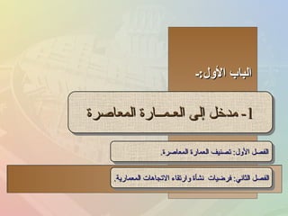 الباب الأول : ـ الفصل الثاني :  فرضيات  نشأة وارتقاء الاتجاهات المعمارية . 1-  مدخل إلى العـمــارة المعاصرة الفصل الأول :  تصنيف العمارة المعاصرة . 
