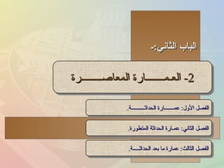 الباب الثاني : ـ 2-  العـمـــــــارة المعاصــــــــرة الفصل الأول :  عمـــــــارة الحداثــــــــــة . الفصل الثاني :  عمـارة الحداثة المتطورة . الفصل الثالث :  عمارة ما بعد الحداثـــــة . 