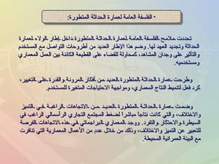 الفلسفة العامة لعمارة الحداثة المتطورة : تحددت ملامح الفلسفة العامة لعمارة الحداثة المتطورة داخل إطار الولاء لعمارة الحداثة وتجديد العهد لها .  وضم هذا الإطار العديد من أطروحات التواصل مع المستخدم والتأثير على وجدان المشاهد، كمحاولة للقضاء على القطيعة الكائنة بين العمل المعماري ومستخدميه . وطرحت عمارة الحداثة المتطورة العديد من أفكار المرونة والقدرة على التغيير، كرد فعل لتنميط النتاج المعماري، ومواجهة الاحتياجات المتغيرة للمستخدم . وضمت عمارة الحداثة المتطورة العديد من الاتجاهات الراغبة في التميز والاختلاف، والتي كانت نتاجاً مباشراً لضغط المجتمع التجاري الرأسمالي الراغب في السيطرة والاحتكار والتفرد .  ووجد المعماري البراجماتي في هذه الاتجاهات الفرصة للتعبير عن التميز والاختلاف، وذلك من خلال عددٍ من الأعمال المعمارية التي تنافرت مع البيئة العمرانية المحيطة . 