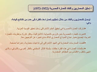 توصل المعماريون والنقاد من خلال تحليلهم لعمارة هذه الفترة إلى عددٍ من النتائج الهامة، وهي : تحليل المعماريين والنقاد للعمارة المصرية  (1952-1973 ( عبرت العمارة المصرية عن الرؤى الشمولية الاشتراكية، وفكر الرواد ونظريات العمارة الغربية، ليصبح معيار نجاح النموذج المعماري آنذاك مدى تعبيره عن التوجهين معاً . أفضت الممارسات المعمارية في العهد الاشتراكي إلى تداعيات معمارية وعمرانية ضخمة . شاركت العمارة المصرية في تحقيق الحلم الاشتراكي وحلم تحقيق القومية العربية . استكملت العمارة في هذه الفترة حلقات سلسلة التأثر السطحي بالفكر الغربي والشرقي، والذي انتهى بالنقل والاقتباس من المظاهر المعمارية . 