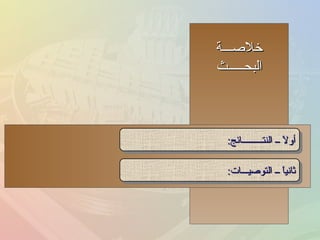 خلاصـــة البحـــــث أولاً ــ النتـــــــــائج : ثانياً ــ التوصيـــات : 