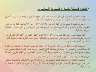 النتائج المتعلقة بالعمارة المصرية المعاصرة : تبنت العمارة المصرية في عهد أسرة  " محمد علي "  مفهوم التغريب .  واقتصر المردود الفكري والتطبيقي للعمارة على النقل السطحي للطرز والمفردات التشكيلية . عبرت العمارة المصرية في الفترة ما بين  (1882-1952(  عن الازدواجية الفكرية بين تيار التغريب والتيار المصري الخالص، لتسفر هذه الازدواجية عن نتاج معماري تأثر سطحياً بالعمارة الغربية والمحلية . تأرجحت العمارة في الفترة ما بين  (1952-1973)  بين الفكر الشمولي الاشتراكي الشرقي من ناحية ونظريات العمارة الغربية من ناحية أخرى، لتستكمل عمارة هذه الفترة حلقات سلسلة التأثر السطحي بالعمارة المعاصرة . سمحت التعددية الفكرية في الفترة ما بعد  1973  بتعدد التوجهات المعمارية، لتعطى هذه الفترة الفرصة للمعماري المحلي لأن يسهم في صياغة النتاج المعماري، بما يحقق الهوية المحلية ويعبر عن واقع المجتمع المصري .  وتفاوتت درجة موضوعية التأثر بالعمارة المعاصرة في العالم الغربي، اعتماداً على درجة فهم واستيعاب ما وراء الحقيقة المادية لهذه العمارة .   اتسمت العلاقة بين اتجاهات العمارة المصرية في فتراتها الأربع بالاستقلالية والانفصال، الأمر الذي حال دون تحقيق التواصل المرجو بينها، وأضعف تأثير تراكم الخبرات والتجارب المعمارية والعمرانية . 