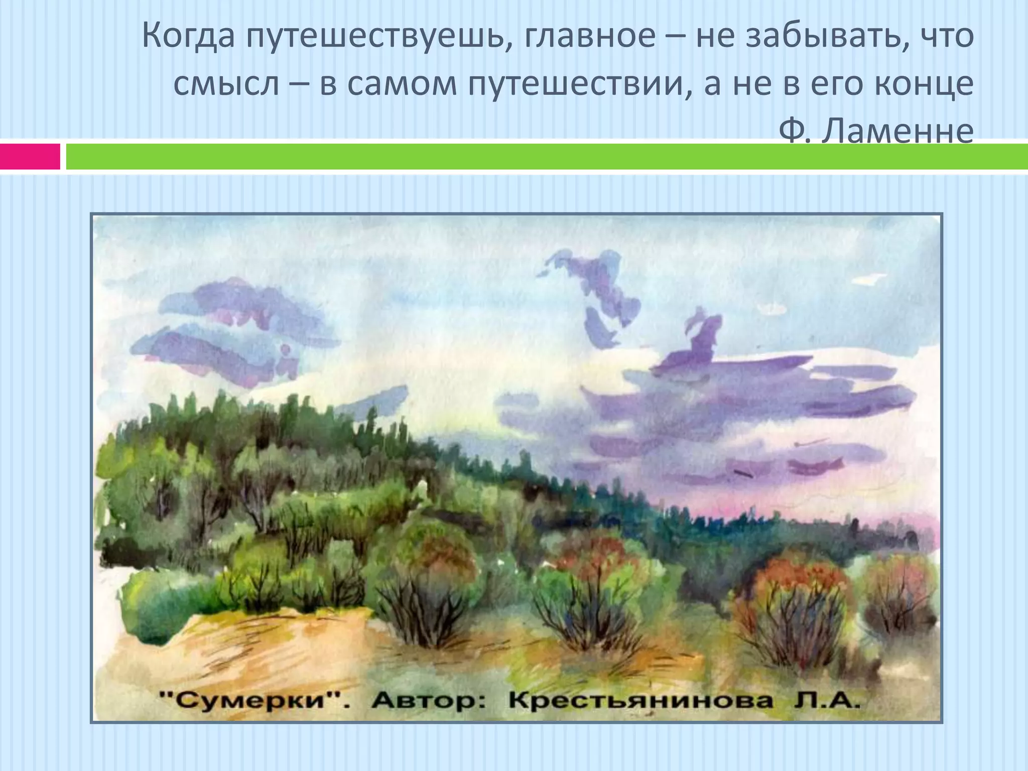 Когда путешествуешь, главное – не забывать, что
  смысл – в самом путешествии, а не в его конце
                                    Ф. Ламенне
 