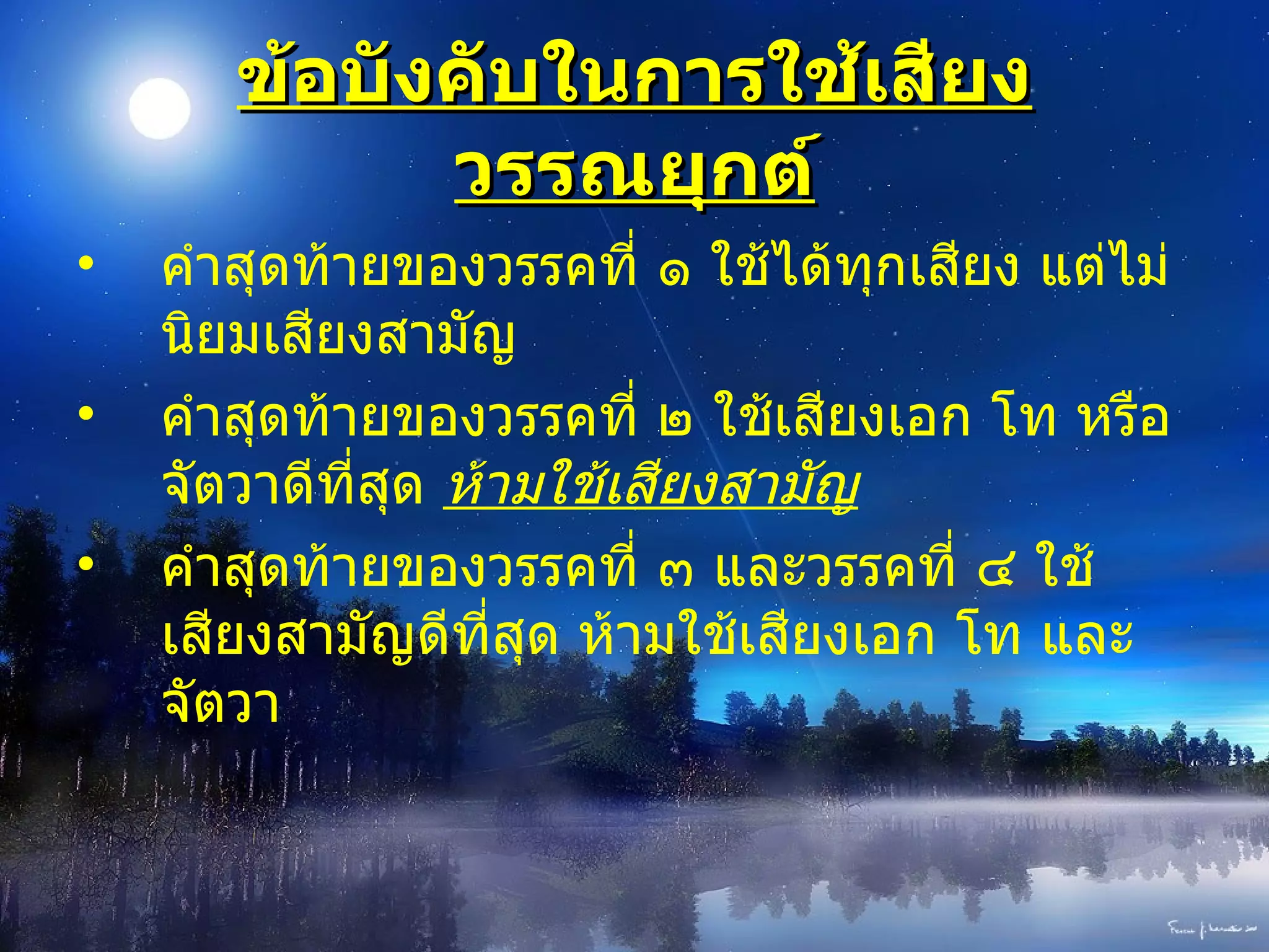 ข้อบังคับในการใช้เสียงวรรณยุกต์ คำสุดท้ายของวรรคที่ ๑ ใช้ได้ทุกเสียง แต่ไม่นิยมเสียงสามัญ คำสุดท้ายของวรรคที่ ๒ ใช้เสียงเอก โท หรือจัตวาดีที่สุด  ห้ามใช้เสียงสามัญ คำสุดท้ายของวรรคที่ ๓ และวรรคที่ ๔ ใช้เสียงสามัญดีที่สุด ห้ามใช้เสียงเอก โท และจัตวา 