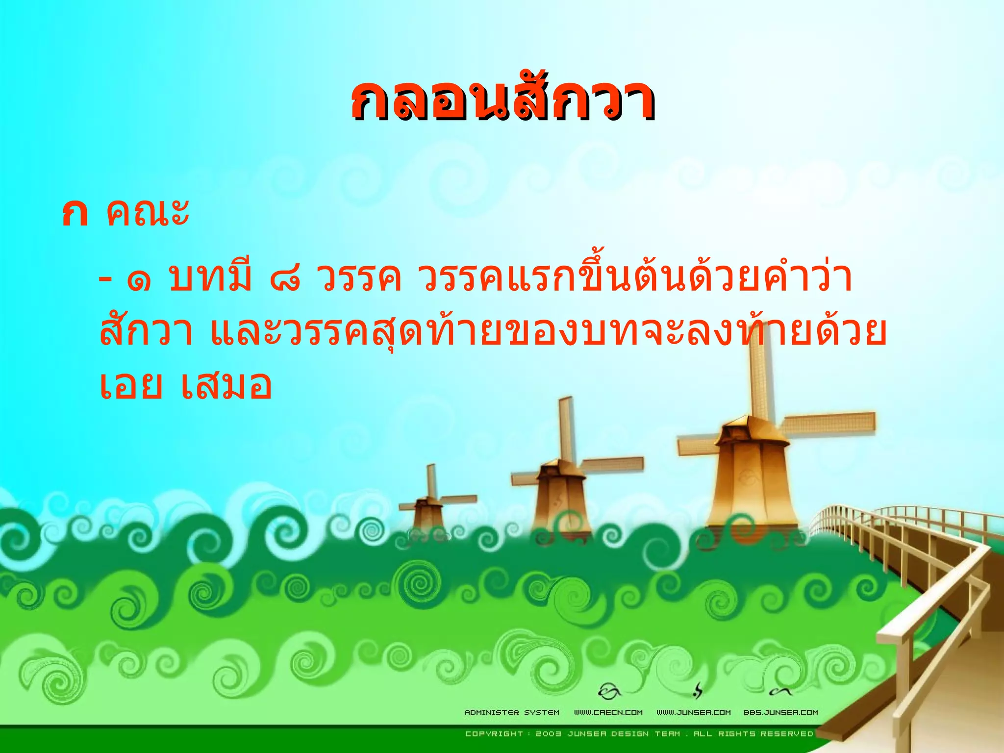 กลอนสักวา  คณะ  -  ๑ บทมี ๘ วรรค วรรคแรกขึ้นต้นด้วยคำว่า สักวา และวรรคสุดท้ายของบทจะลงท้ายด้วย เอย เสมอ 